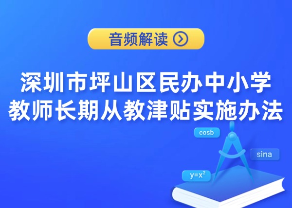 音频解读 |《深圳市坪山区民办中小学教师长期从教津贴实施办法》