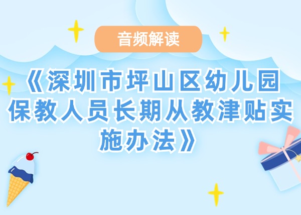 音频解读 |《深圳市坪山区幼儿园保教人员长期从教津贴实施办法》