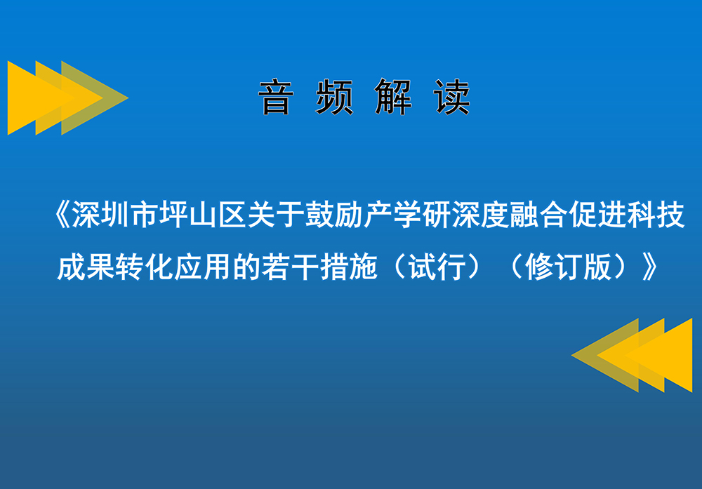 音频解读 | 《深圳市坪山区关于鼓励产学研深度融合促进科技成果转化应用的若干措施（试行）（修订版）》